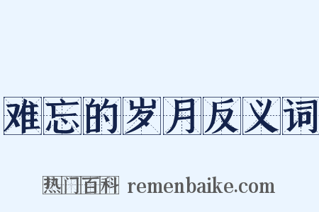 难忘的岁月反义词是什么意思的图片